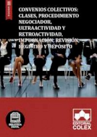 Convenios Colectivos: Clases, Procedimiento negociador, Ultraactividad y Retroactividad, Impugnación, Revisión, Registro y Depósito