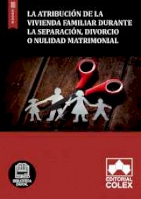 La atribución de la vivienda familiar durante la separación, divorcio o nulidad matrimonial